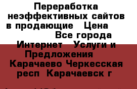 Переработка неэффективных сайтов в продающие › Цена ­ 5000-10000 - Все города Интернет » Услуги и Предложения   . Карачаево-Черкесская респ.,Карачаевск г.